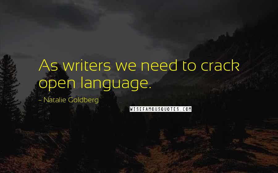 Natalie Goldberg Quotes: As writers we need to crack open language.