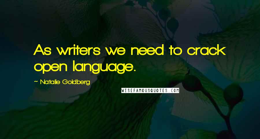 Natalie Goldberg Quotes: As writers we need to crack open language.