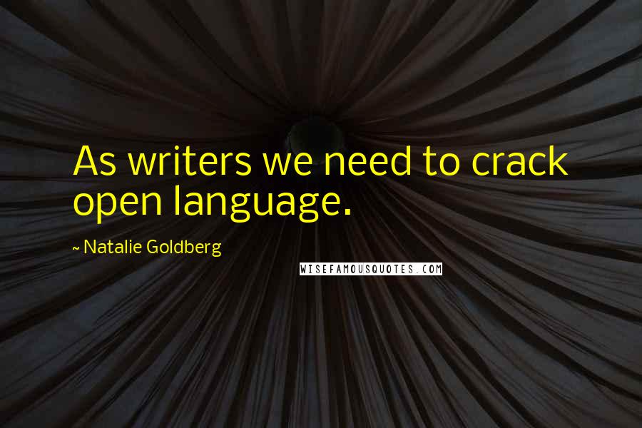 Natalie Goldberg Quotes: As writers we need to crack open language.