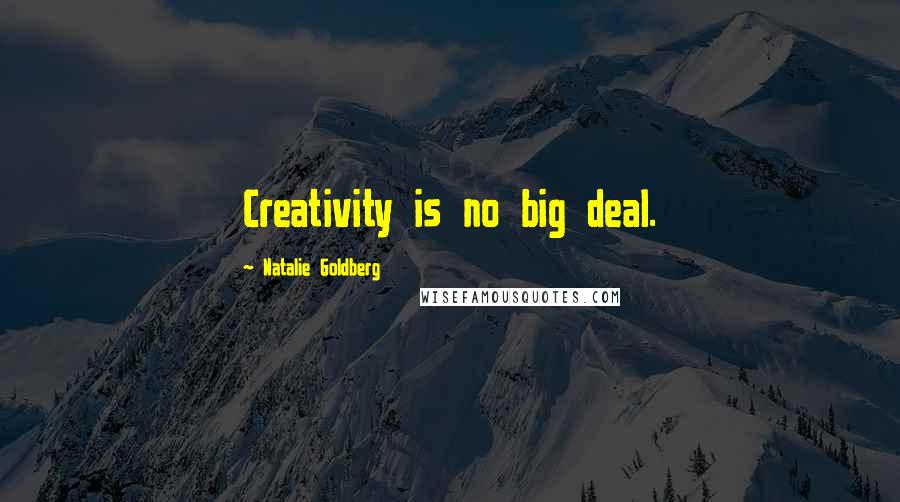 Natalie Goldberg Quotes: Creativity is no big deal.