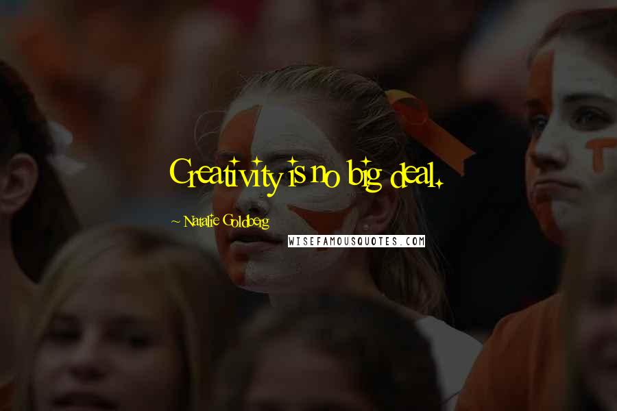 Natalie Goldberg Quotes: Creativity is no big deal.