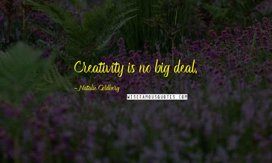 Natalie Goldberg Quotes: Creativity is no big deal.