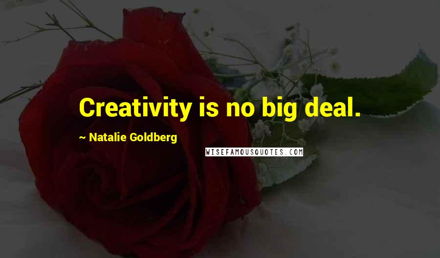 Natalie Goldberg Quotes: Creativity is no big deal.