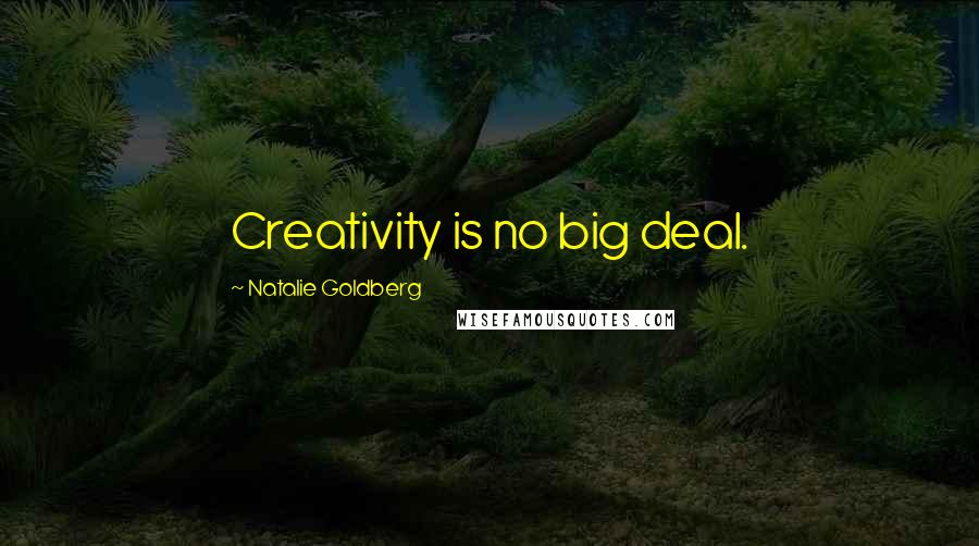 Natalie Goldberg Quotes: Creativity is no big deal.