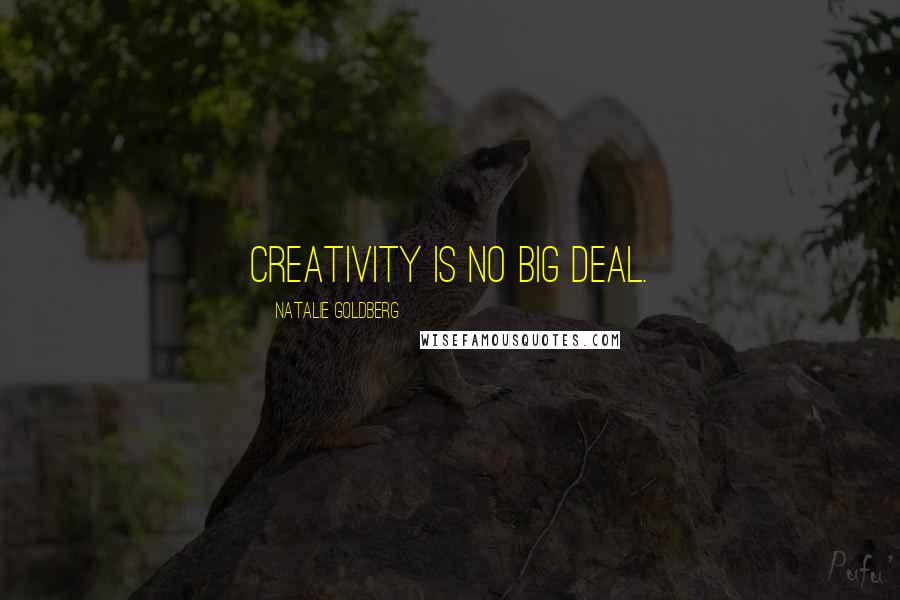 Natalie Goldberg Quotes: Creativity is no big deal.