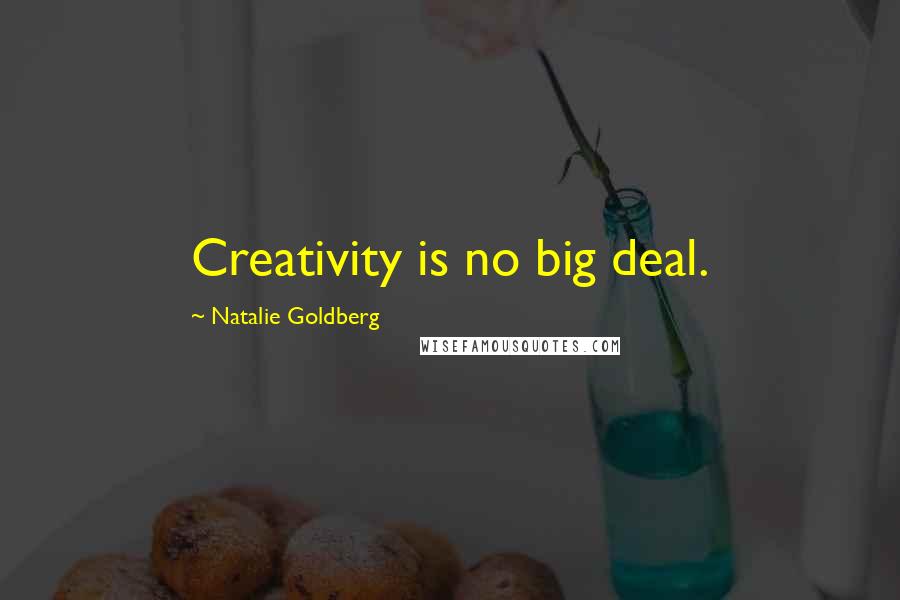 Natalie Goldberg Quotes: Creativity is no big deal.