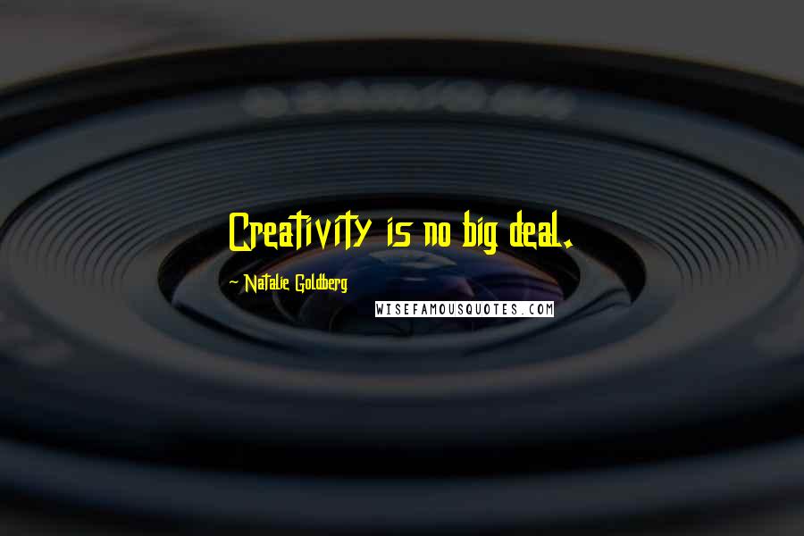 Natalie Goldberg Quotes: Creativity is no big deal.