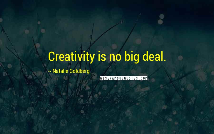 Natalie Goldberg Quotes: Creativity is no big deal.