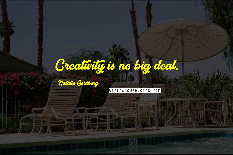 Natalie Goldberg Quotes: Creativity is no big deal.