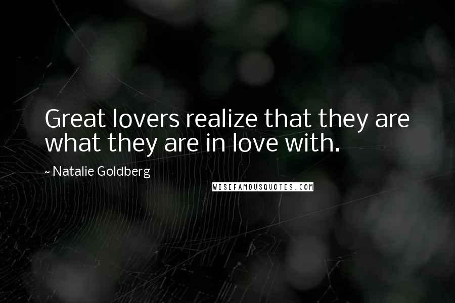 Natalie Goldberg Quotes: Great lovers realize that they are what they are in love with.