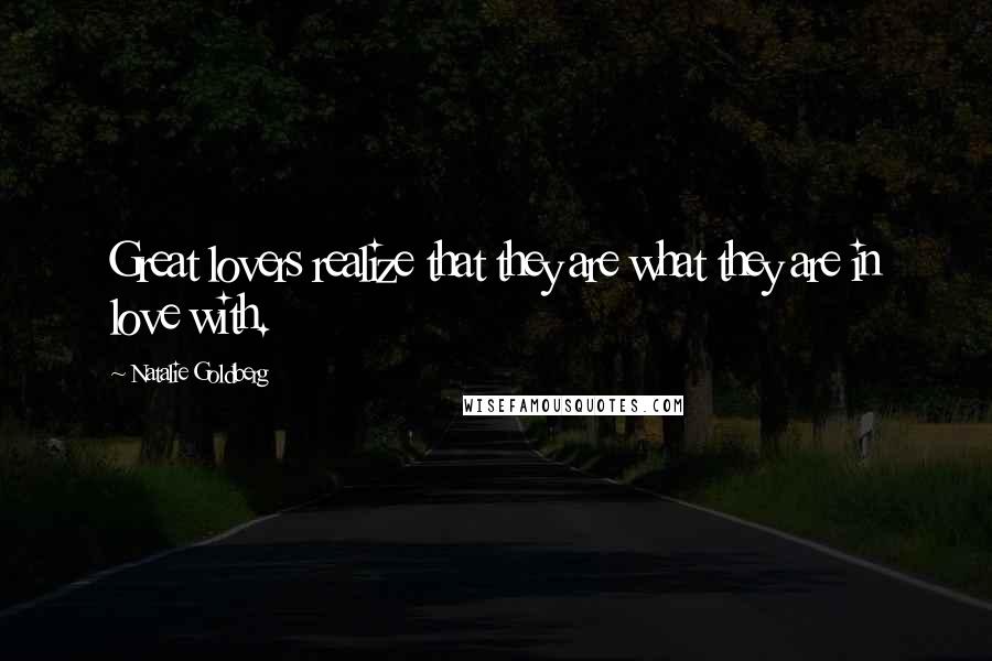 Natalie Goldberg Quotes: Great lovers realize that they are what they are in love with.