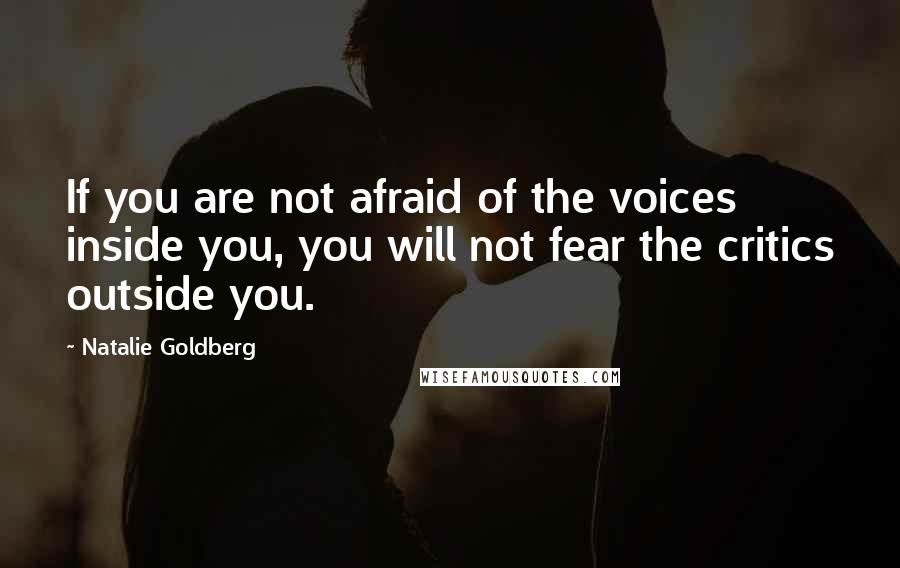 Natalie Goldberg Quotes: If you are not afraid of the voices inside you, you will not fear the critics outside you.