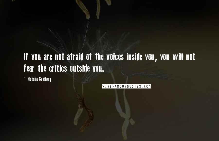 Natalie Goldberg Quotes: If you are not afraid of the voices inside you, you will not fear the critics outside you.