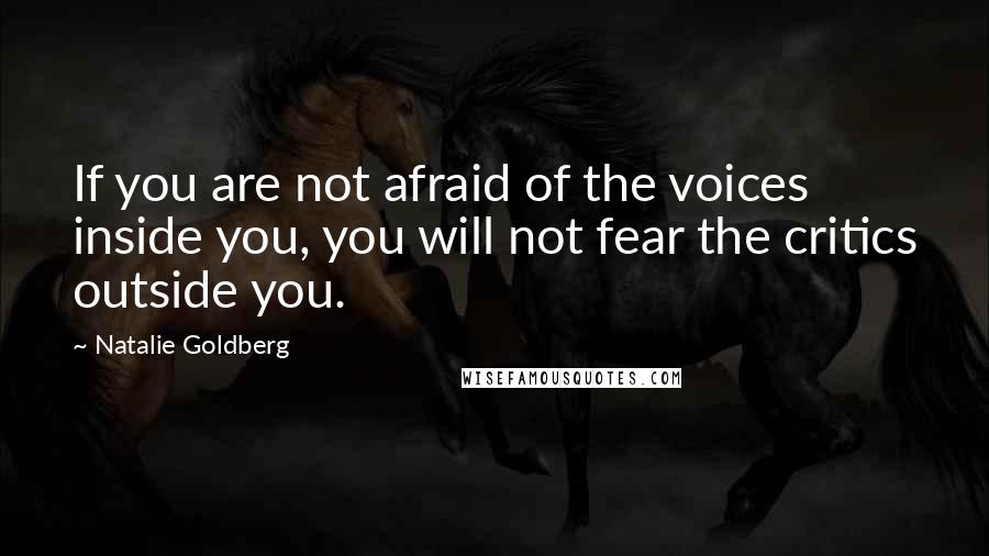 Natalie Goldberg Quotes: If you are not afraid of the voices inside you, you will not fear the critics outside you.