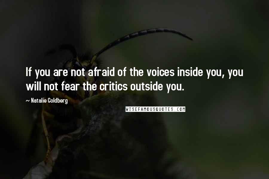 Natalie Goldberg Quotes: If you are not afraid of the voices inside you, you will not fear the critics outside you.