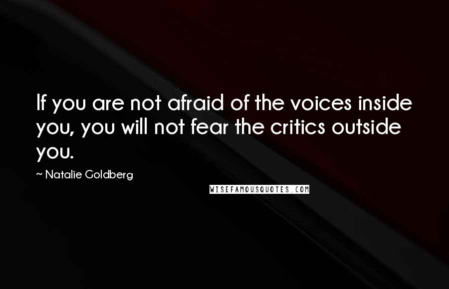 Natalie Goldberg Quotes: If you are not afraid of the voices inside you, you will not fear the critics outside you.