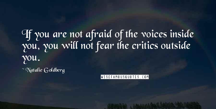 Natalie Goldberg Quotes: If you are not afraid of the voices inside you, you will not fear the critics outside you.