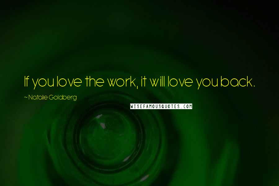 Natalie Goldberg Quotes: If you love the work, it will love you back.