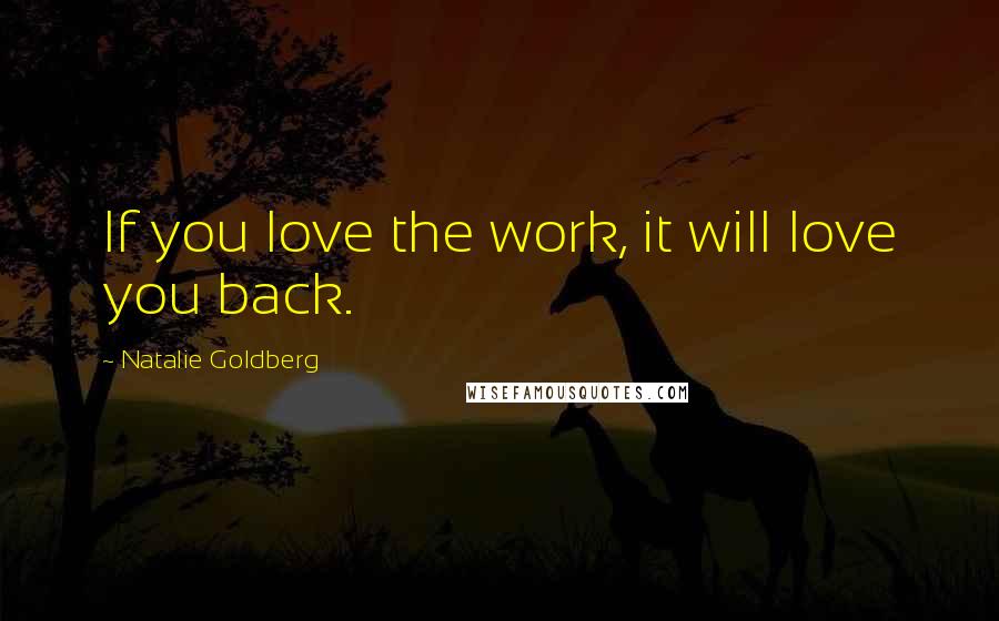 Natalie Goldberg Quotes: If you love the work, it will love you back.