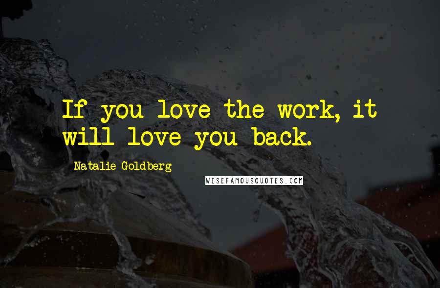 Natalie Goldberg Quotes: If you love the work, it will love you back.