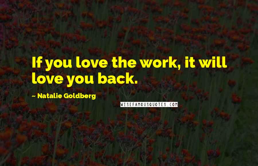 Natalie Goldberg Quotes: If you love the work, it will love you back.