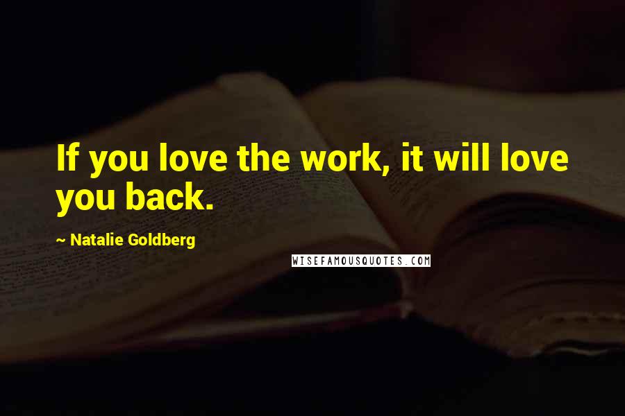 Natalie Goldberg Quotes: If you love the work, it will love you back.