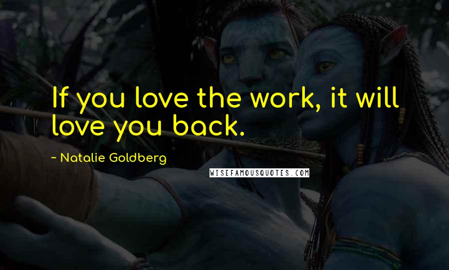 Natalie Goldberg Quotes: If you love the work, it will love you back.