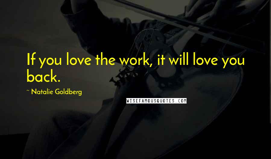 Natalie Goldberg Quotes: If you love the work, it will love you back.