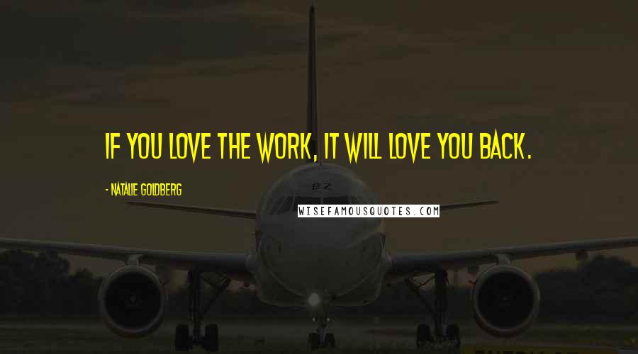 Natalie Goldberg Quotes: If you love the work, it will love you back.