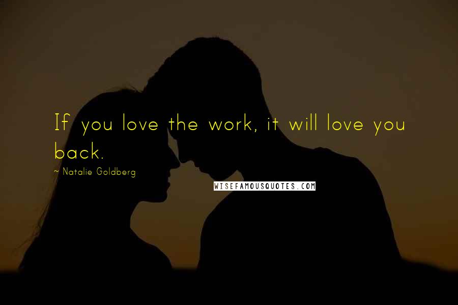 Natalie Goldberg Quotes: If you love the work, it will love you back.