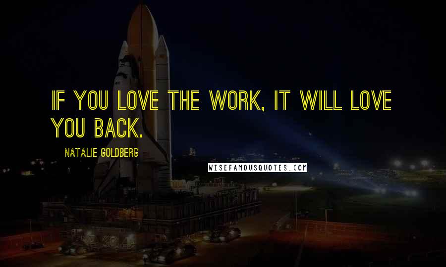 Natalie Goldberg Quotes: If you love the work, it will love you back.