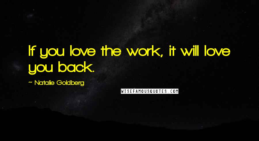 Natalie Goldberg Quotes: If you love the work, it will love you back.