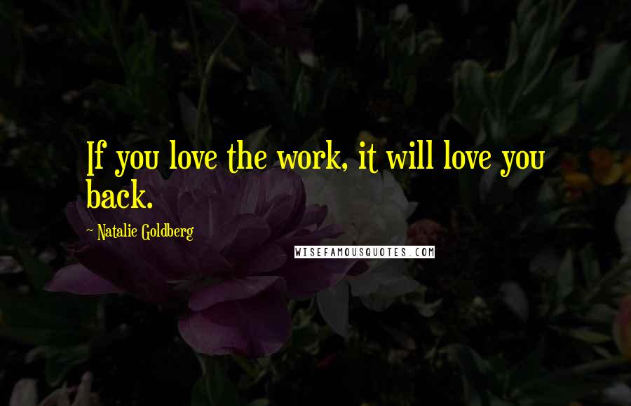 Natalie Goldberg Quotes: If you love the work, it will love you back.