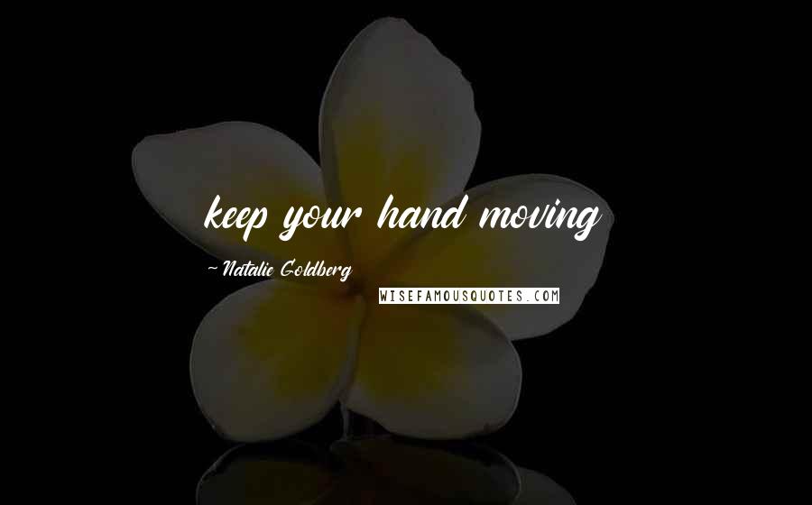 Natalie Goldberg Quotes: keep your hand moving