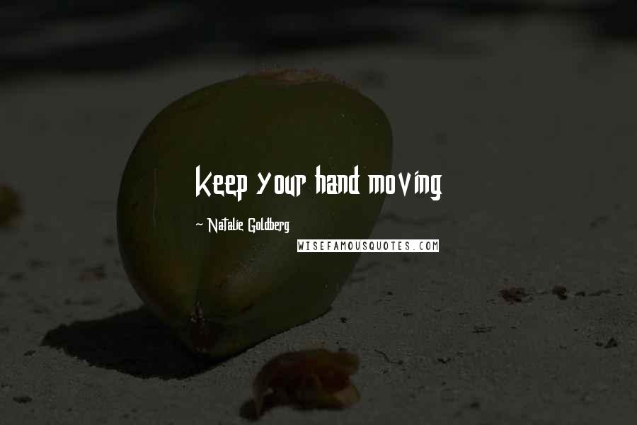 Natalie Goldberg Quotes: keep your hand moving