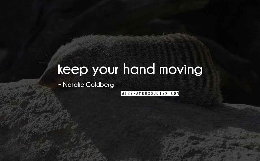 Natalie Goldberg Quotes: keep your hand moving