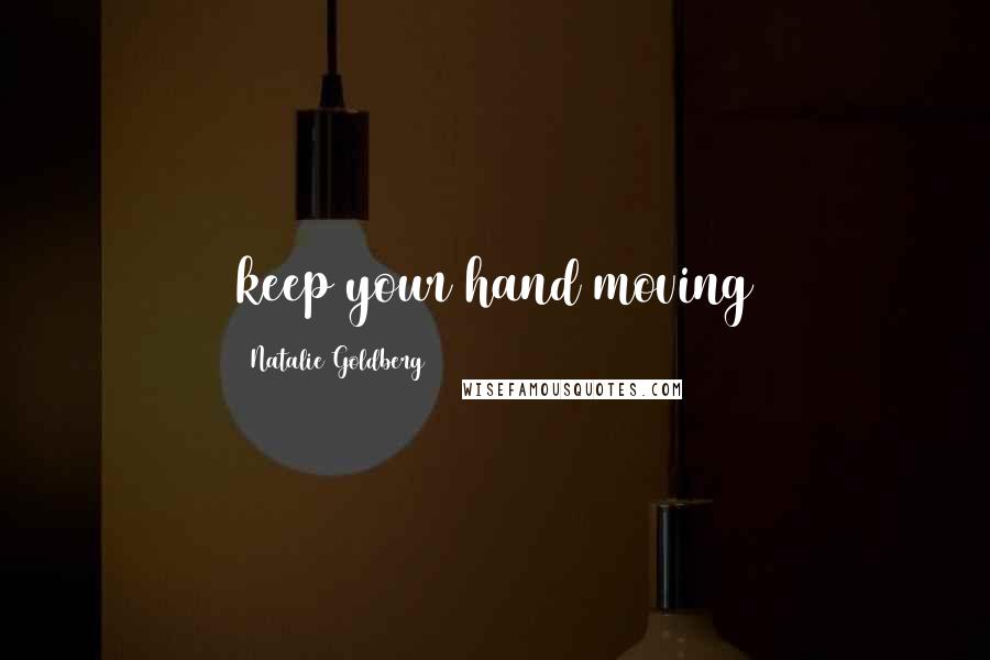 Natalie Goldberg Quotes: keep your hand moving