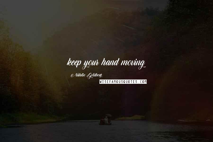 Natalie Goldberg Quotes: keep your hand moving