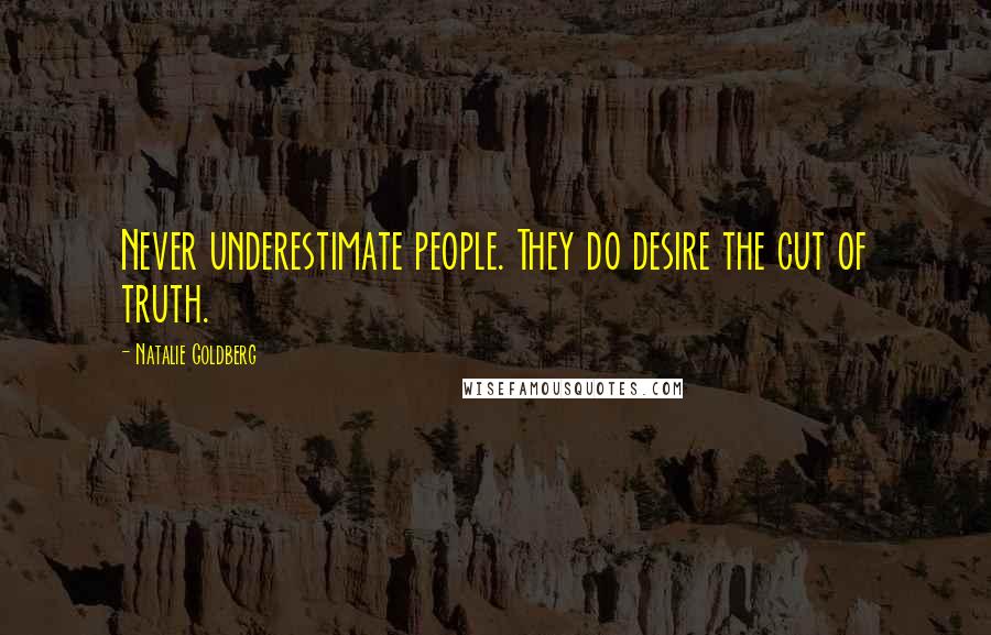 Natalie Goldberg Quotes: Never underestimate people. They do desire the cut of truth.