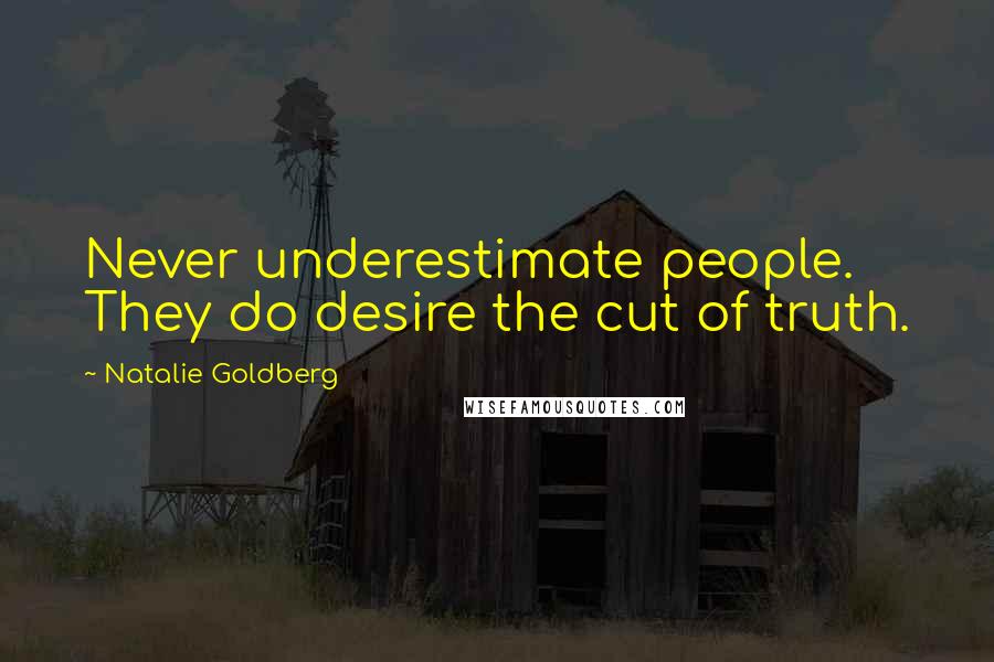 Natalie Goldberg Quotes: Never underestimate people. They do desire the cut of truth.