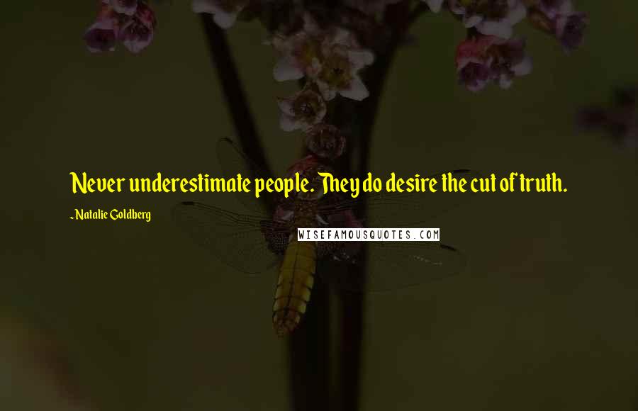 Natalie Goldberg Quotes: Never underestimate people. They do desire the cut of truth.