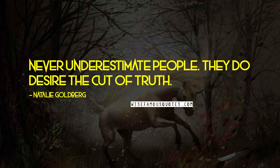 Natalie Goldberg Quotes: Never underestimate people. They do desire the cut of truth.