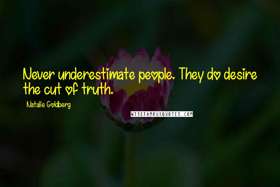 Natalie Goldberg Quotes: Never underestimate people. They do desire the cut of truth.