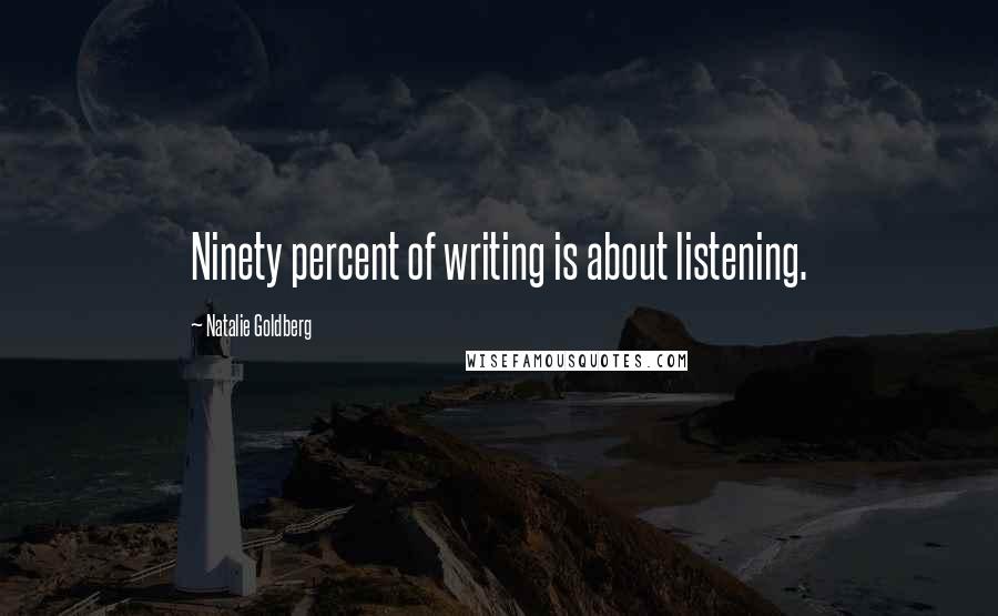 Natalie Goldberg Quotes: Ninety percent of writing is about listening.