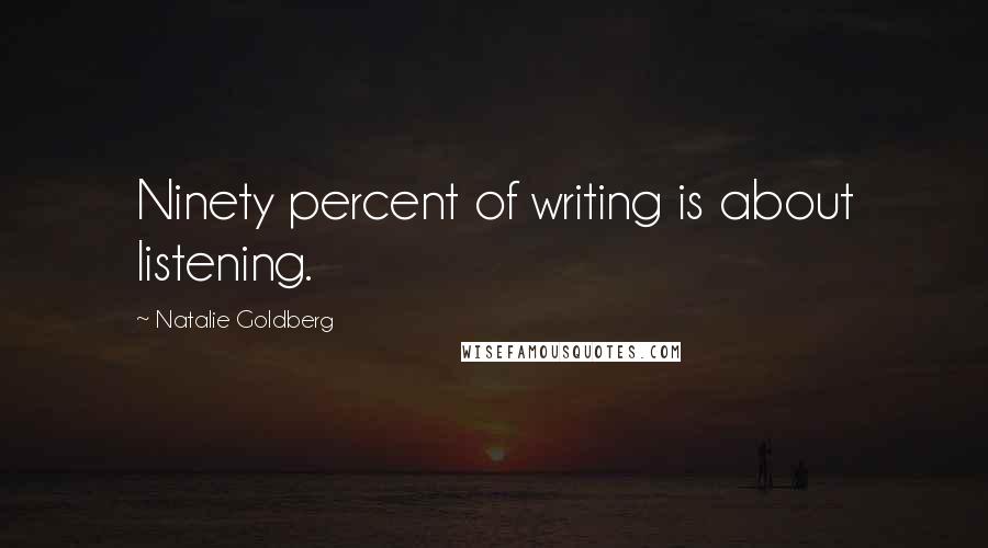 Natalie Goldberg Quotes: Ninety percent of writing is about listening.
