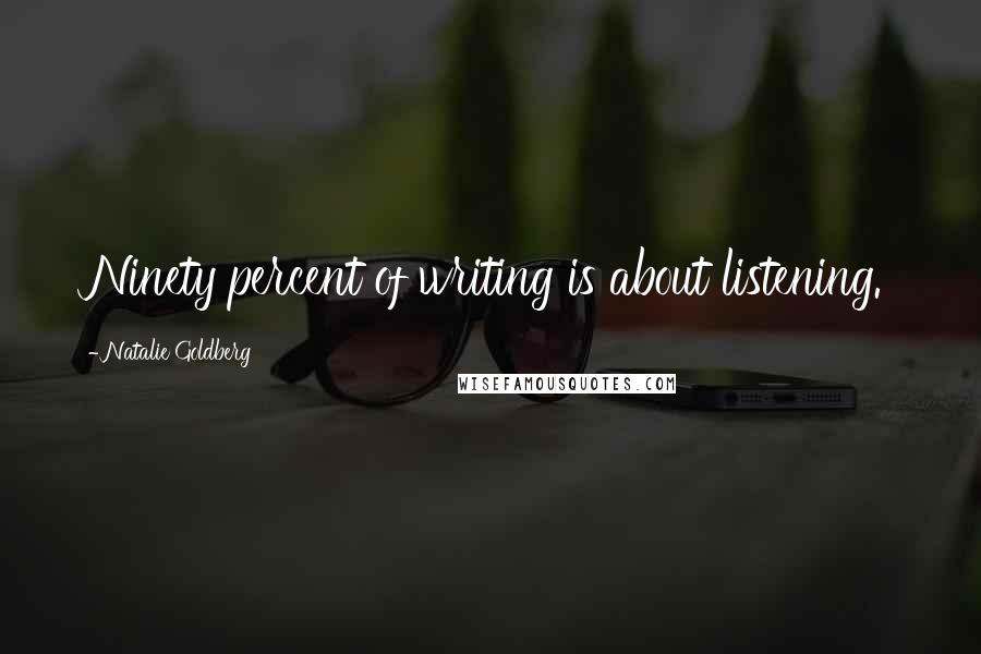 Natalie Goldberg Quotes: Ninety percent of writing is about listening.