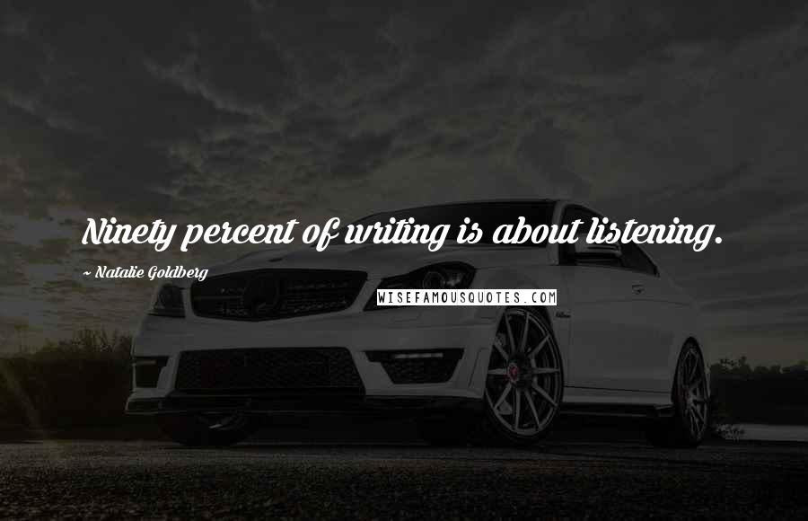 Natalie Goldberg Quotes: Ninety percent of writing is about listening.