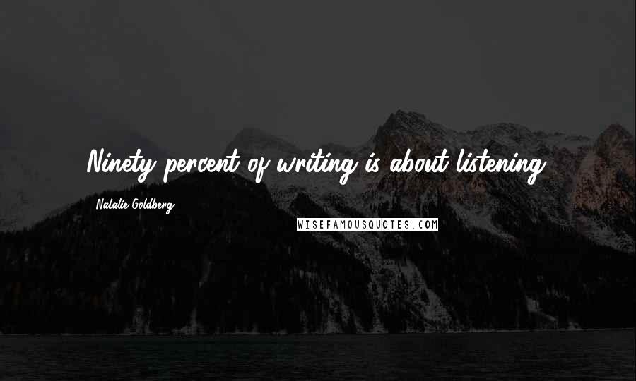 Natalie Goldberg Quotes: Ninety percent of writing is about listening.