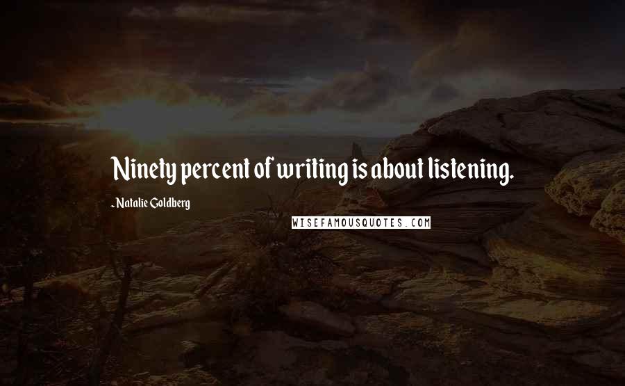 Natalie Goldberg Quotes: Ninety percent of writing is about listening.