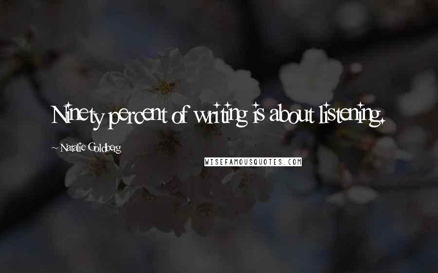 Natalie Goldberg Quotes: Ninety percent of writing is about listening.